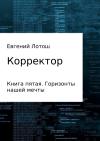 Евгений Лотош - Корректор. Книга пятая. Горизонты нашей мечты