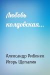 Александр Рибенек, Игорь Щепалин - Любовь колдовская...