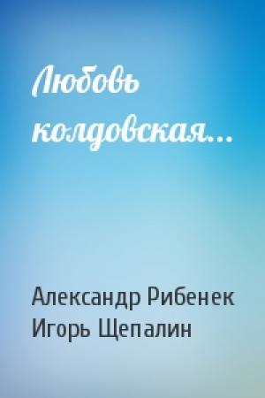 Обложка книги «Любовь колдовская...» — Александр Рибенек, Игорь Щепалин