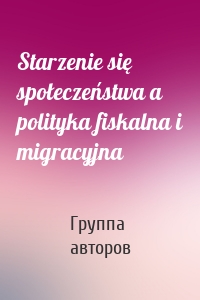 Starzenie się społeczeństwa a polityka fiskalna i migracyjna