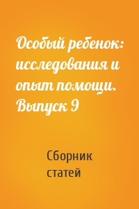 Особый ребенок: исследования и опыт помощи. Выпуск 9