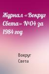 Вокруг Света - Журнал «Вокруг Света» №04 за 1984 год