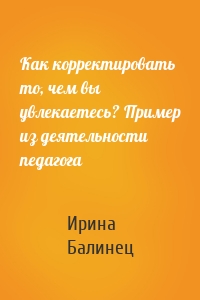 Как корректировать то, чем вы увлекаетесь? Пример из деятельности педагога