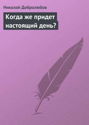 Обложка книги «Когда же придет настоящий день?» — Николай Добролюбов