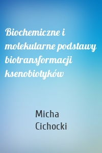 Biochemiczne i molekularne podstawy biotransformacji ksenobiotyków