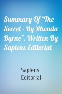 Summary Of "The Secret - By Rhonda Byrne", Written By Sapiens Editorial