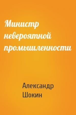 Обложка книги «Министр невероятной промышленности» — Александр Шокин