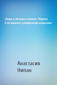 Звезды и эволюция сознания. Введение в эволюционно-эзотерическую астрологию