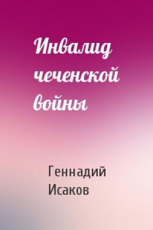 Обложка книги «Инвалид чеченской войны» — Геннадий Исаков