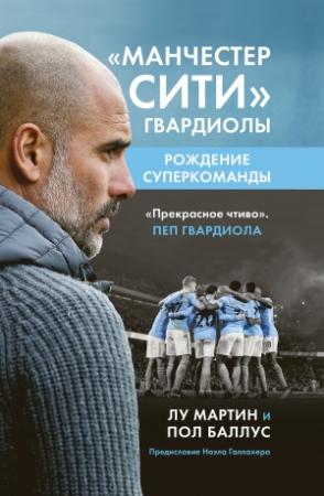 Обложка книги ««Манчестер Сити» Гвардиолы. Рождение суперкоманды» — Лу Мартин, Пол Баллус