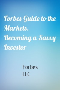 Forbes Guide to the Markets. Becoming a Savvy Investor