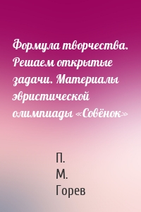 Формула творчества. Решаем открытые задачи. Материалы эвристической олимпиады «Совёнок»