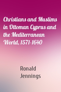 Christians and Muslims in Ottoman Cyprus and the Mediterranean World, 1571-1640