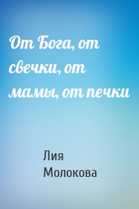От Бога, от свечки, от мамы, от печки