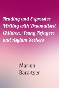 Reading and Expressive Writing with Traumatised Children, Young Refugees and Asylum Seekers