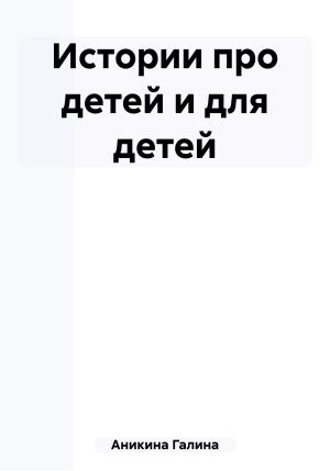 Обложка книги «Истории про детей и для детей» — Галина Аникина
