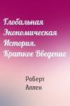 Роберт Аллен - Глобальная Экономическая История. Краткое Введение