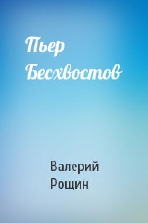 Обложка книги «Пьер Бесхвостов» — Валерий Рощин