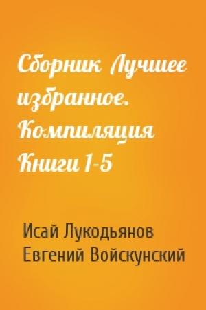 Обложка книги «Сборник  Лучшее избранное. Компиляция Книги 1-5» — Исай Лукодьянов, Евгений Войскунский