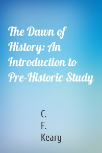 The Dawn of History: An Introduction to Pre-Historic Study
