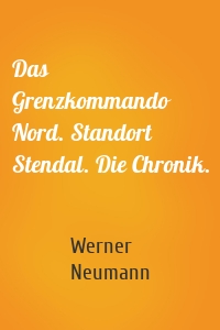 Das Grenzkommando Nord. Standort Stendal. Die Chronik.