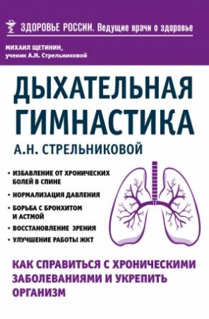 Обложка книги «Дыхательная гимнастика А. Н. Стрельниковой. Как справиться с хроническими заболеваниями и укрепить организм» — Михаил Щетинин