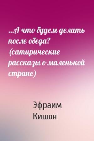 Обложка книги «...А что будем делать после обеда? (сатирические рассказы о маленькой стране)» — Эфраим Кишон