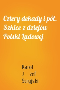 Cztery dekady i pół. Szkice z dziejów Polski Ludowej