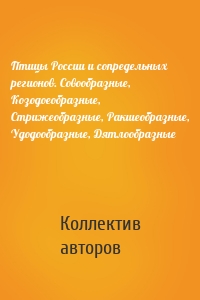 Птицы России и сопредельных регионов. Совообразные, Козодоеобразные, Стрижеобразные, Ракшеобразные, Удодообразные, Дятлообразные