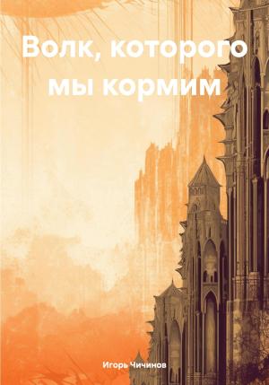 Обложка книги «Волк, которого мы кормим» — Игорь Чичинов