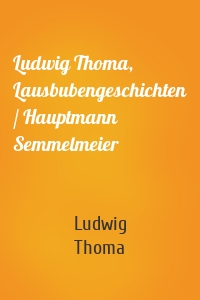 Ludwig Thoma, Lausbubengeschichten / Hauptmann Semmelmeier