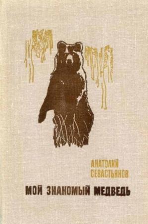 Обложка книги «Мой знакомый медведь» — Анатолий Севастьянов