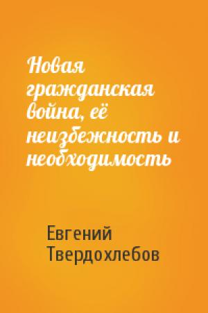 Обложка книги «Новая гражданская война, её неизбежность и необходимость» — Евгений Твердохлебов