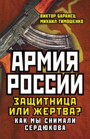Обложка книги «Армия России. Защитница или жертва? Как мы снимали Сердюкова» — Виктор Баранец, Михаил Тимошенко