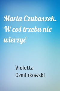 Maria Czubaszek. W coś trzeba nie wierzyć