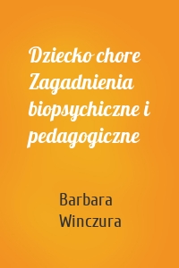 Dziecko chore Zagadnienia biopsychiczne i pedagogiczne