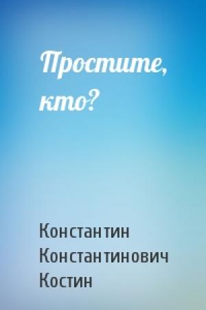 Обложка книги «Простите, кто?» — Константин Костин