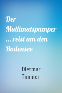 Der Mullimutspumper ... reist um den Bodensee