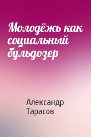 Обложка книги «Молодёжь как социальный бульдозер» — Александр Тарасов