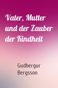 Vater, Mutter und der Zauber der Kindheit