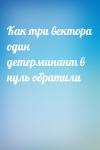 - Как три вектора один детерминант в нуль обратили