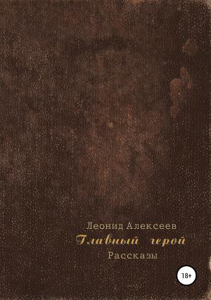 Обложка книги «Главный герой. Сборник рассказов» — Леонид Алексеев