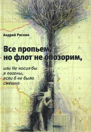 Обложка книги «Все пропьем, но флот не опозорим, или Не носил бы я погоны, если б не было смешно» — Андрей Рискин