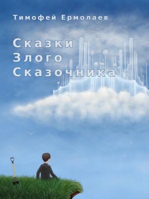 Обложка книги «Сказки злого сказочника» — Тимофей Ермолаев