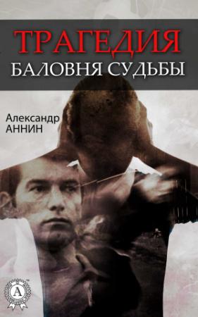 Обложка книги «Трагедия баловня судьбы» — Александр Аннин
