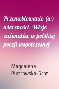 Przemeblowanie (w) wieczności. Wizje zaświatów w polskiej poezji współczesnej