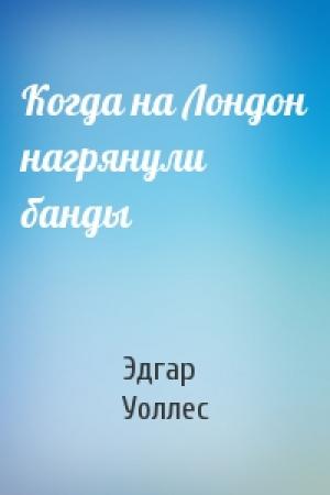 Обложка книги «Когда на Лондон нагрянули банды» — Эдгар Уоллес