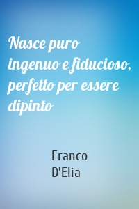 Nasce puro ingenuo e fiducioso, perfetto per essere dipinto