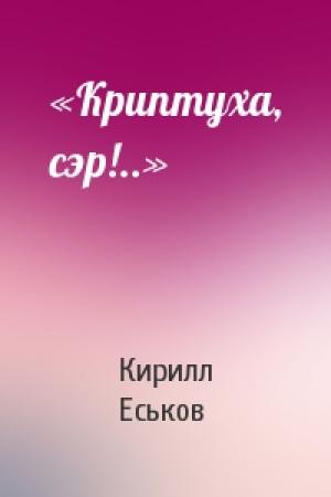 Обложка книги ««Криптуха, сэр!..»» — Кирилл Еськов