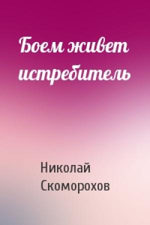 Обложка книги «Боем живет истребитель» — Николай Михайлович Скоморохов